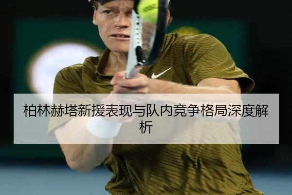 柏林赫塔新援表现与队内竞争格局深度解析